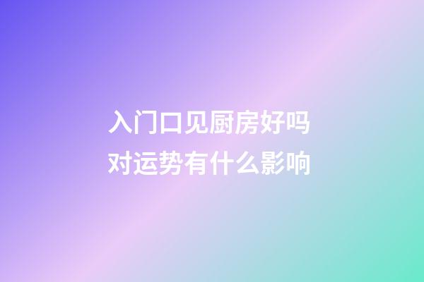 入门口见厨房好吗 对运势有什么影响